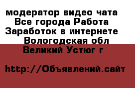 модератор видео-чата - Все города Работа » Заработок в интернете   . Вологодская обл.,Великий Устюг г.